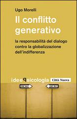Il conflitto generativo. La responsabilità del dialogo contro la globalizzazione dell'indifferenza di Ugo Morelli edito da Città Nuova