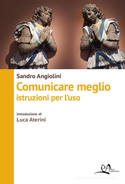 Comunicare meglio. Istruzioni per l'uso di Sandro Angiolini edito da Press & Archeos