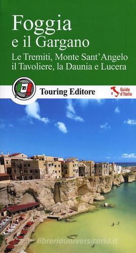 Foggia e il Gargano. Le Tremiti, Monte Sant'Angelo, il Tavoliere, La Daunia e Lucera edito da Touring