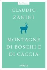 Montagne di boschi e di caccia di Claudio Zanini edito da Ugo Mursia Editore