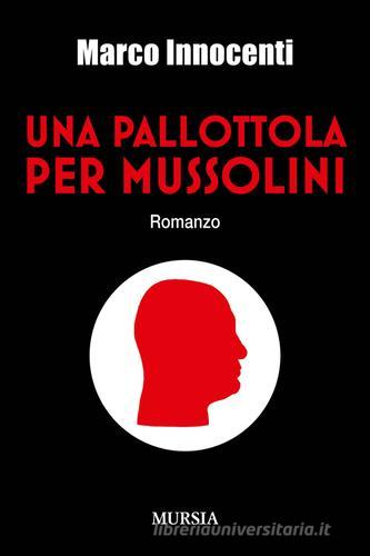 Una pallottola per Mussolini di Marco Innocenti edito da Ugo Mursia Editore