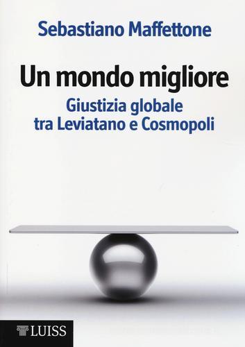 Un mondo migliore. Giustizia globale tra Leviatano e Cosmopoli. Scritti di filosofia politica vol. 1 di Sebastiano Maffettone edito da Luiss University Press