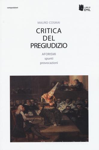 Critica del pregiudizio. Aforismi spunti provocazioni di Mauro Cosmai edito da I Libri di Emil