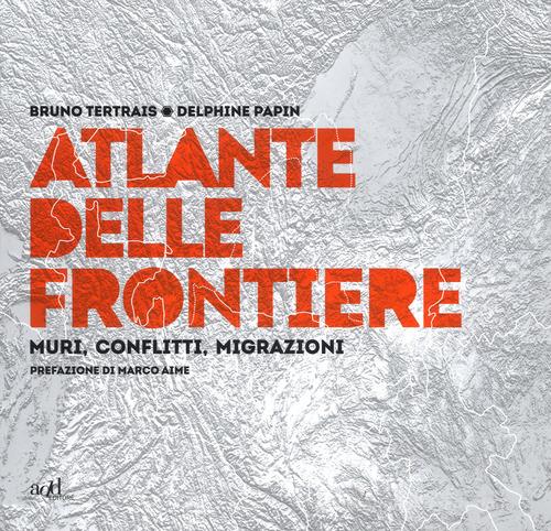 Atlante delle frontiere. Muri, conflitti, migrazioni di Bruno Tertrais, Delphine Papin edito da ADD Editore