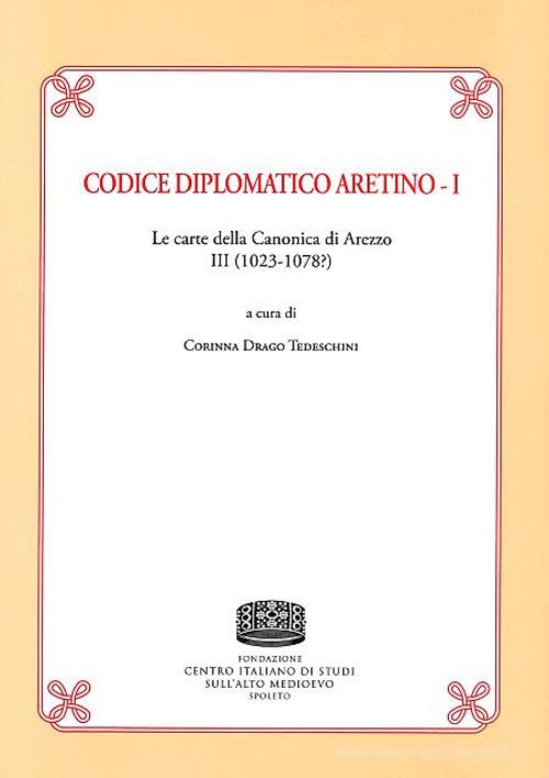 Codice Diplomatico aretino. Le carte della canonica di Arezzo III (1023-1078?) vol.1 edito da Fondazione CISAM