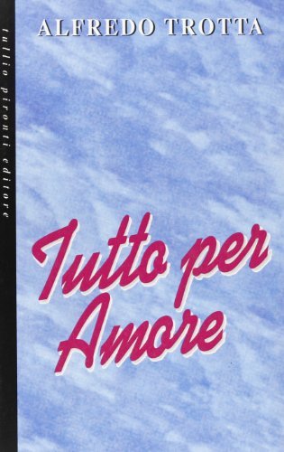 Tutto per amore di Alfredo Trotta edito da Tullio Pironti