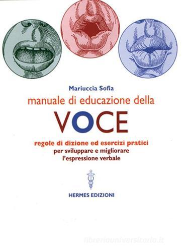 Manuale di educazione della voce. Tecniche ed esercizi per l'uso consapevole della voce di Mariuccia Sofia edito da Hermes Edizioni