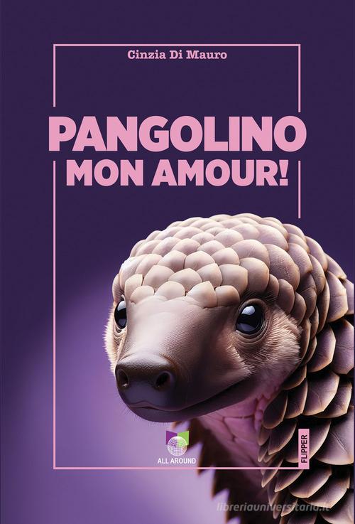 Libro Pangolino mon amour! di Cinzia Di Mauro I flipper di All Around