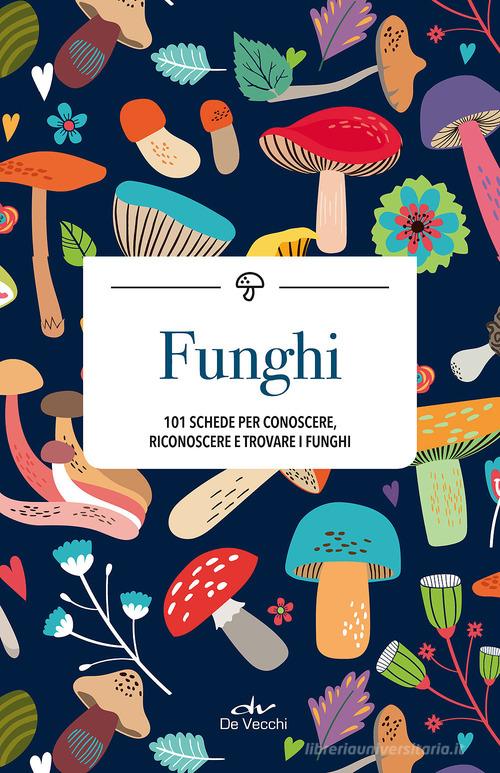 Funghi. 101 schede per conoscere, riconoscere e trovare i funghi edito da De Vecchi