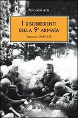 I disobbedienti della 9ª armata. Albania 1943-1945 di Viscardo Azzi edito da Ugo Mursia Editore