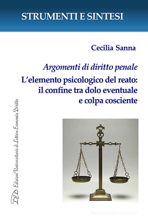 Argomenti di diritto penale. L'elemento psicologico del reato: il confine tra dolo eventuale e colpa cosciente. Con QR Code per sitografia di Cecilia Sanna edito da LED Edizioni Universitarie