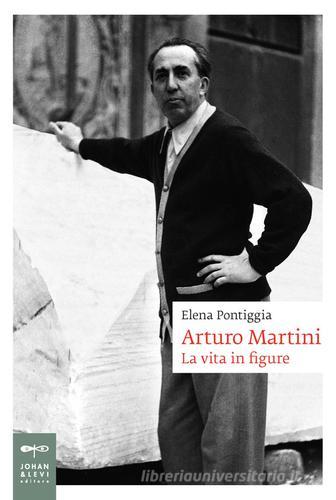 Arturo Martini. La vita in figure di Elena Pontiggia edito da Johan & Levi