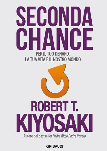 Seconda chance. Per il tuo denaro, la tua vita e il nostro mondo di Robert T. Kiyosaki edito da Gribaudi
