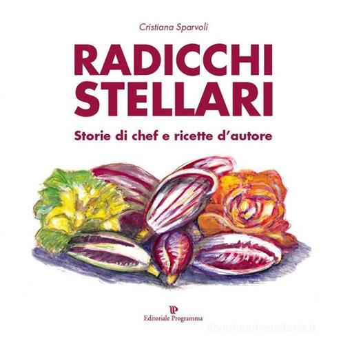 Radicchi stellari, storie di chef e ricette d'autore di Cristiana Sparvoli edito da Editoriale Programma