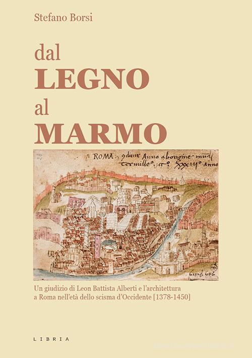 Dal legno al marmo. Un giudizio di Leon Battista Alberti e l'architettura a Roma nell'età dello scisma d'Occidente (1378-1450) di Stefano Borsi edito da Libria