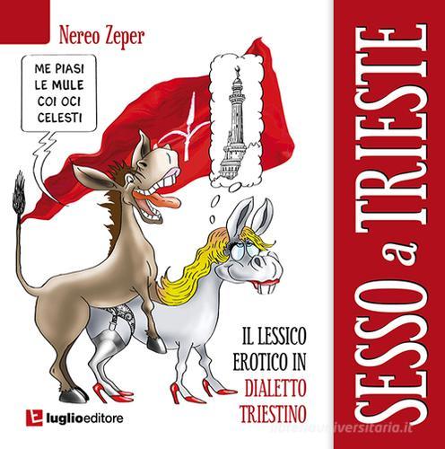 Sesso a Trieste. Il lessico erotico in dialetto triestino di Nereo Zeper edito da Luglio (Trieste)