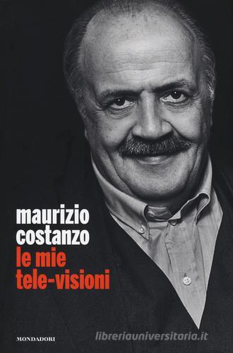Le mie tele-visioni di Maurizio Costanzo edito da Mondadori Electa