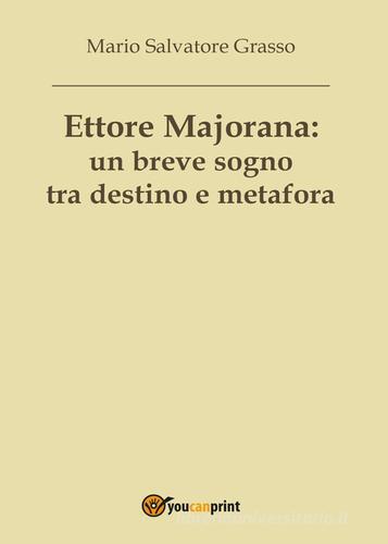 Ettore Majorana: un breve sogno tra destino e metafora di Mario Salvatore Grasso edito da Youcanprint