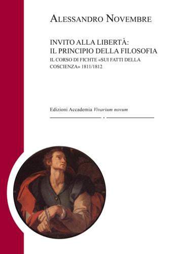 Invito alla libertà: il principio della filosofia. Il corso di Fichte «Sui fatti della coscienza» 1811-1812 di Alessandro Novembre edito da Edizioni Accademia Vivarium Novum