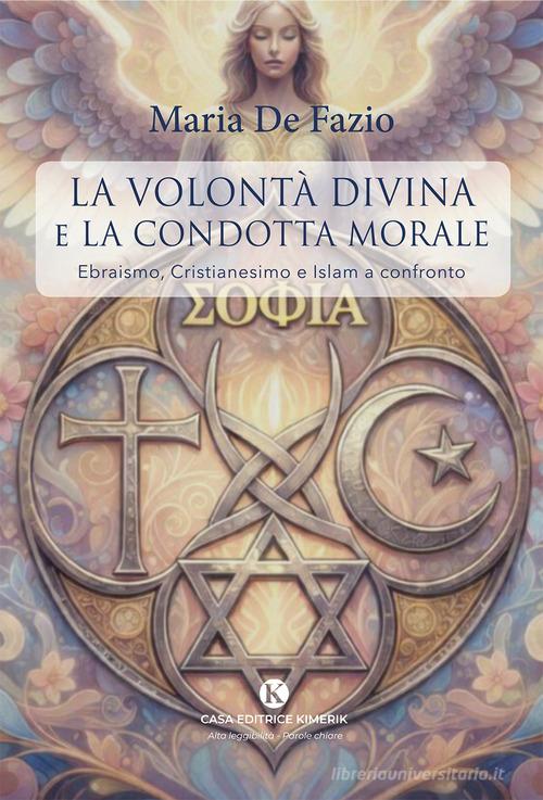 La volontà divina e la condotta morale. Ebraismo, Cristianesimo e Islam a confronto di Maria De Fazio edito da Kimerik