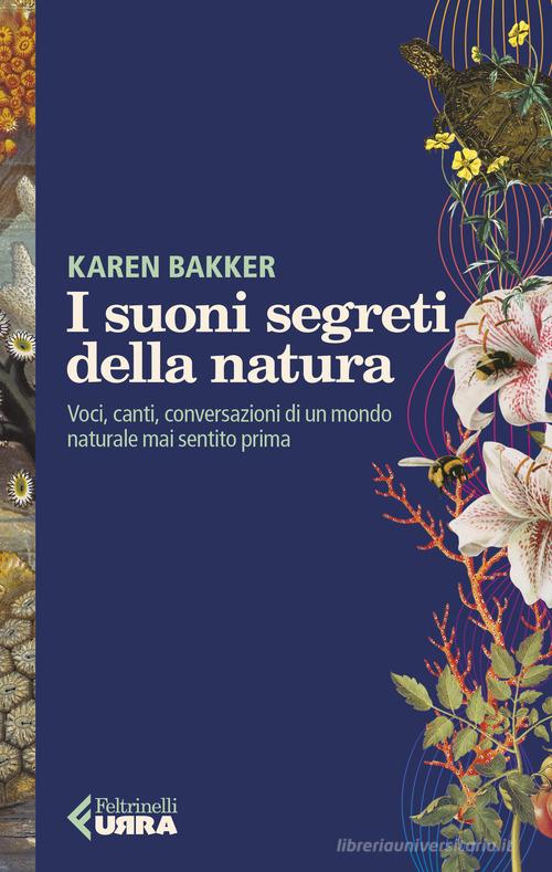 I suoni segreti della natura. Voci, canti, conversazioni di un mondo naturale mai sentito prima di Karen Bakker edito da Feltrinelli
