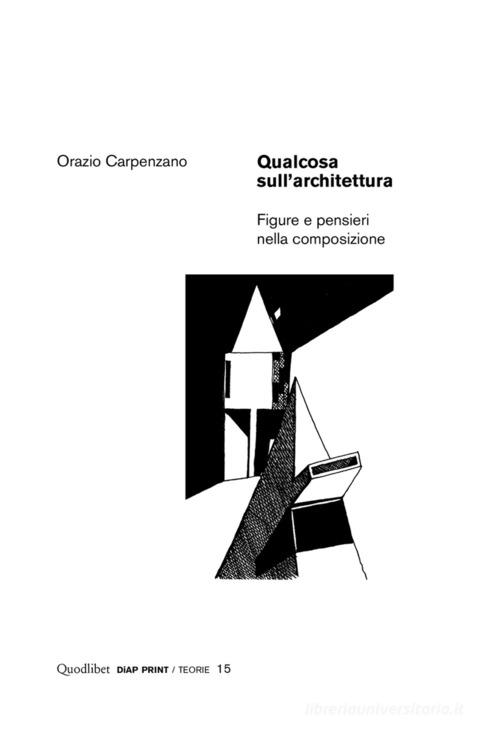 Qualcosa sull'architettura. Figure e pensieri nella composizione di Orazio Carpenzano edito da Quodlibet