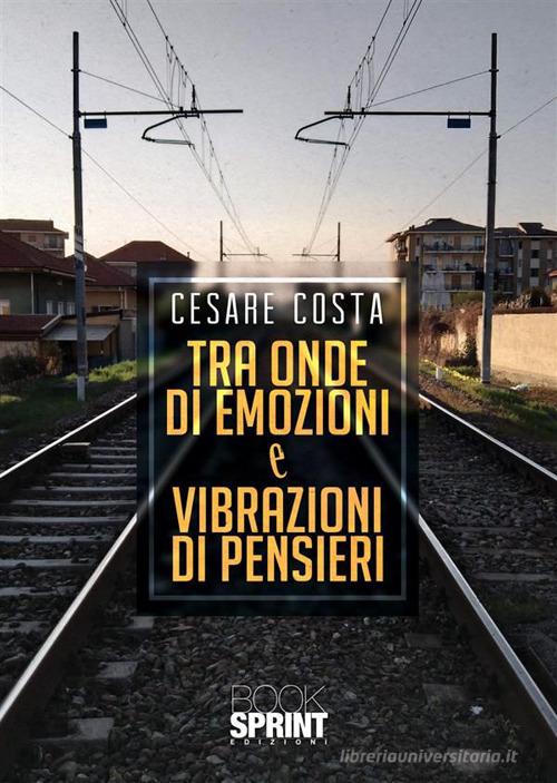 Tra onde di emozioni e vibrazioni di pensieri di Cesare Costa edito da Booksprint