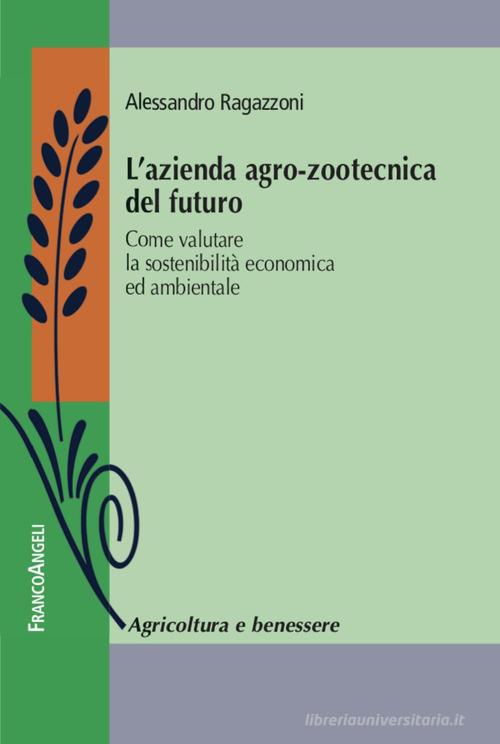 L' azienda agro-zootecnica del futuro. Come valutare la sostenibilità economica ed ambientale di Alessandro Ragazzoni edito da Franco Angeli