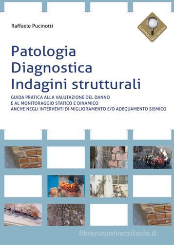 Patologia, diagnostica, indagini strutturali. Guida pratica alla valutazione del danno e al monitoraggio statico e dinamico anche negli interventi di miglioramento e di Raffaele Pucinotti edito da Flaccovio Dario