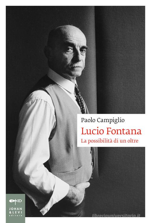 Lucio Fontana. La possibilità di un oltre di Paolo Campiglio edito da Johan & Levi