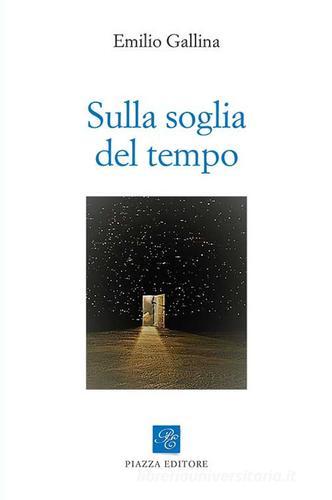 Sulla soglia del tempo di Emilio Gallina edito da Piazza Editore