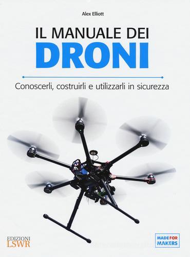 Il manuale dei Droni. Conoscerli, costruirli e utilizzarli in sicurezza di Alex Elliott edito da Edizioni LSWR