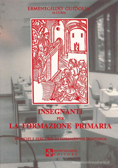 Insegnanti per la formazione primaria. Principi e percorsi di formazione continua di Ermenegildo Guidolin edito da UPSEL Domeneghini