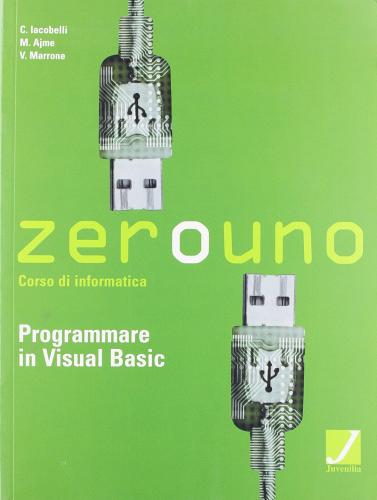 Zerouno. Programmazione in Visual Basic. Per gli Ist. tecnici di C. Iacobelli, M. L. Ajme, V. Marrone edito da Juvenilia Scuola