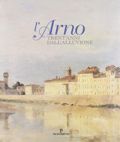 L' Arno. Trent'anni dall'alluvione edito da Pacini Editore
