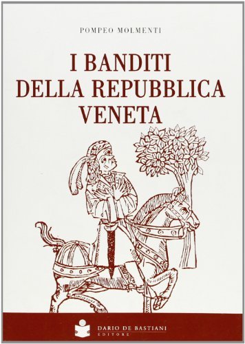 I banditi della Repubblica veneta. Ristampa dell'edizione 1898 di Pompeo Molmenti edito da De Bastiani