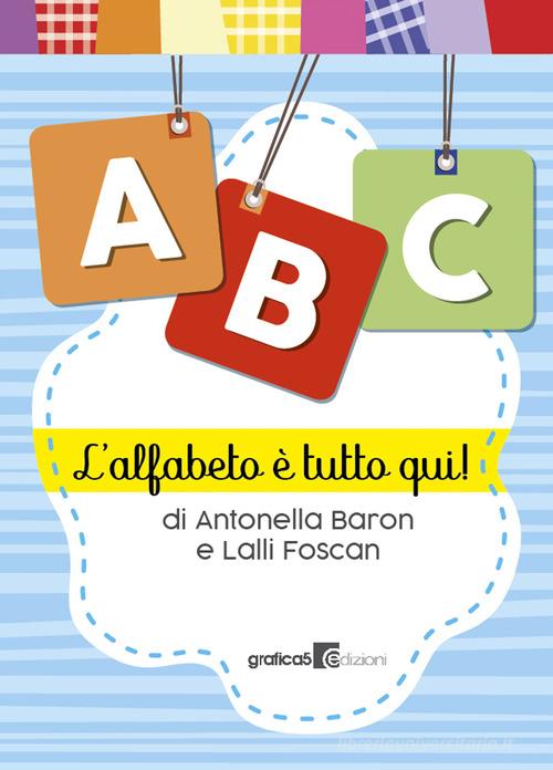 ABC. L'alfabeto è tutto qui! Ediz. a spirale di Antonella Baron, Lalli Foscan edito da Grafica 5
