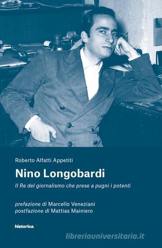 Nino Longobardi. Il re del giornalismo che prese a pugni i potenti di Roberto Alfatti Appetiti edito da Historica Edizioni