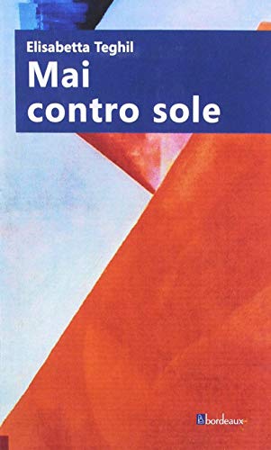 Mai contro sole di Elisabetta Teghil edito da Bordeaux