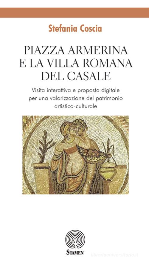 Piazza Armerina e la Villa romana del Casale. Visita interattiva e proposta digitale per una valorizzazione del patrimonio artistico-culturale di Stefania Coscia edito da Stamen