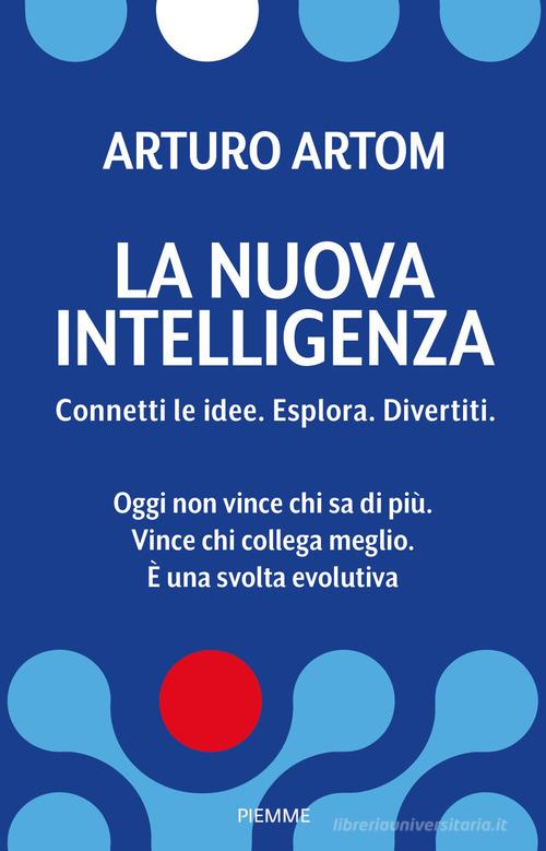 La nuova intelligenza. Connetti le idee. Esplora. Divertiti di Arturo Artom edito da Piemme