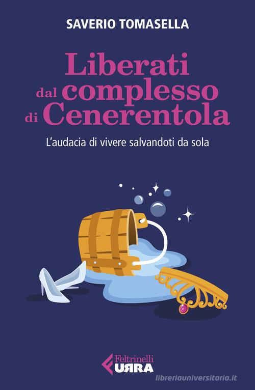 Liberati dal complesso di Cenerentola. L'audacia di vivere salvandoti da  sola - Saverio Tomasella - Feltrinelli - Libro Librerie Università  Cattolica del Sacro Cuore