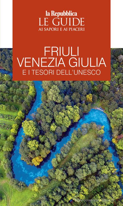 Friuli Venezia Giulia e i tesori dell'Unesco. Le guide ai sapori e ai piaceri edito da Gedi (Gruppo Editoriale)