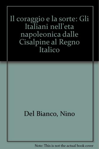 Il coraggio e la sorte. Gli italiani nell'età napoleonica dalle Cisalpine al Regno italico di Nino Del Bianco edito da Franco Angeli