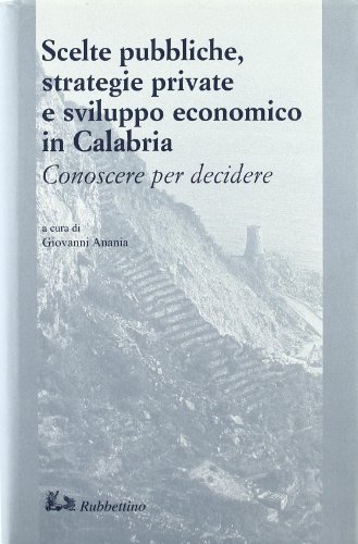 Scelte pubbliche, strategie private e sviluppo economico in Calabria. Conoscere per decidere edito da Rubbettino
