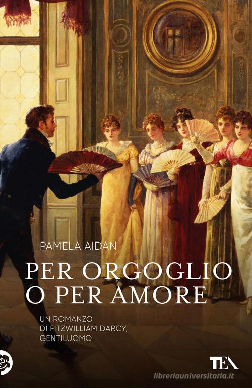 Libro Per orgoglio o per amore. Un romanzo di Fitzwilliam Darcy, gentiluomo di Pamela Aidan Narrativa Tea di TEA