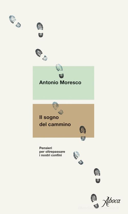 Il sogno del cammino. Pensieri per oltrepassare i nostri confini di Antonio Moresco edito da Aboca Edizioni