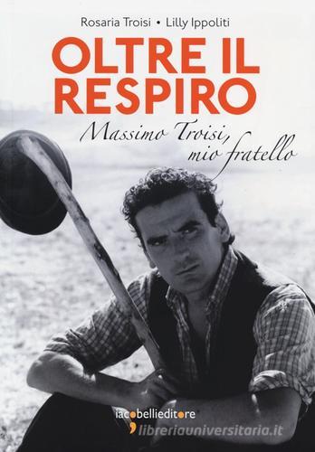 Oltre il respiro. Massimo Troisi, mio fratello di Rosaria Troisi, Lilly Ippoliti edito da Iacobellieditore