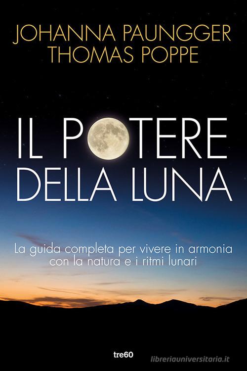 Il potere della luna. La guida completa per vivere in armonia con la natura e i ritmi lunari di Johanna Paungger, Thomas Poppe edito da TRE60