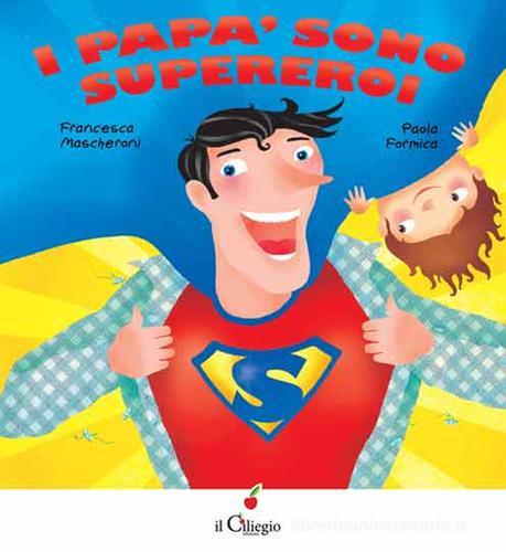 I papà sono supereroi di Francesca Mascheroni, Paola Formica edito da Il Ciliegio